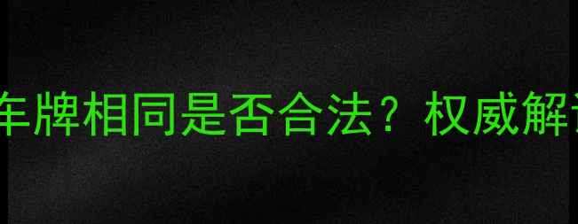 图片 摩托车与汽车车牌相同是否合法？权威解读与辨别指南1