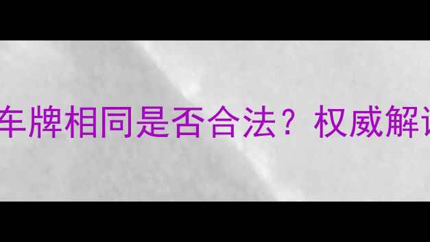 图片 摩托车与汽车车牌相同是否合法？权威解读与辨别指南2