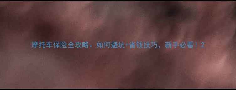 图片 摩托车保险全攻略：如何避坑+省钱技巧，新手必看！2