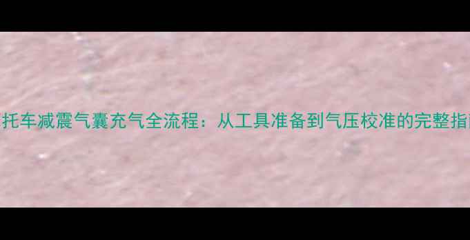 图片 摩托车减震气囊充气全流程：从工具准备到气压校准的完整指南