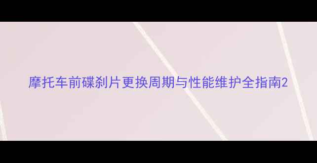 图片 摩托车前碟刹片更换周期与性能维护全指南2