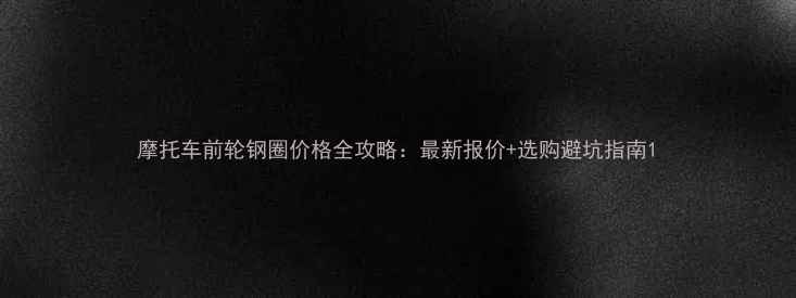 图片 摩托车前轮钢圈价格全攻略：最新报价+选购避坑指南1