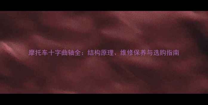 图片 摩托车十字曲轴全：结构原理、维修保养与选购指南