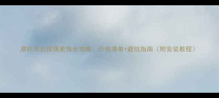 图片 摩托车后视镜更换全攻略：价格清单+避坑指南（附安装教程）