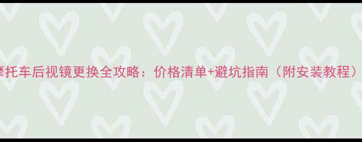 图片 摩托车后视镜更换全攻略：价格清单+避坑指南（附安装教程）1