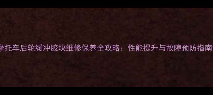 图片 摩托车后轮缓冲胶块维修保养全攻略：性能提升与故障预防指南2