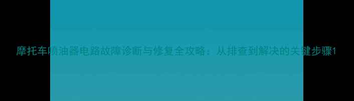 图片 摩托车喷油器电路故障诊断与修复全攻略：从排查到解决的关键步骤1