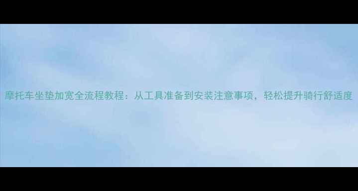 图片 摩托车坐垫加宽全流程教程：从工具准备到安装注意事项，轻松提升骑行舒适度