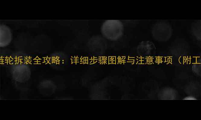 图片 摩托车小链轮拆装全攻略：详细步骤图解与注意事项（附工具清单）1