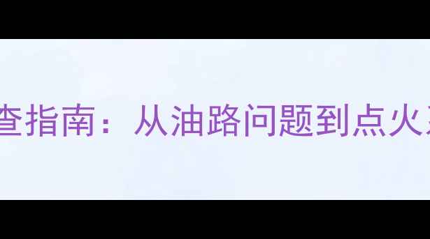 图片 摩托车打不着火全流程排查指南：从油路问题到点火系统故障的15种解决方法2
