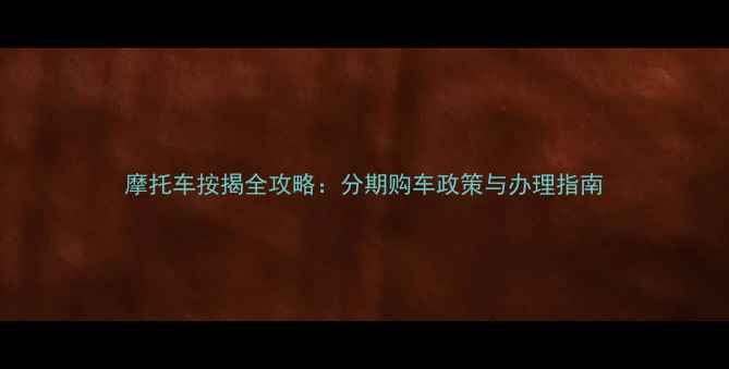 图片 摩托车按揭全攻略：分期购车政策与办理指南