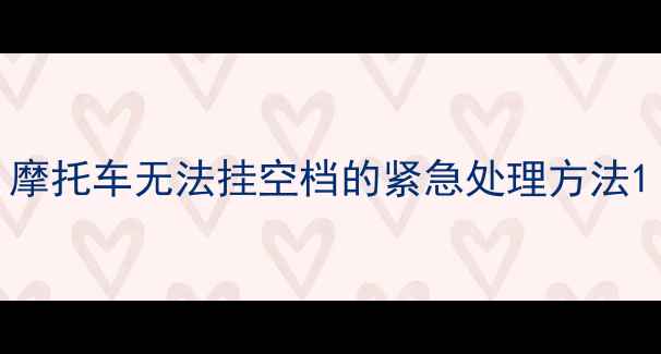 图片 摩托车无法挂空档的紧急处理方法1