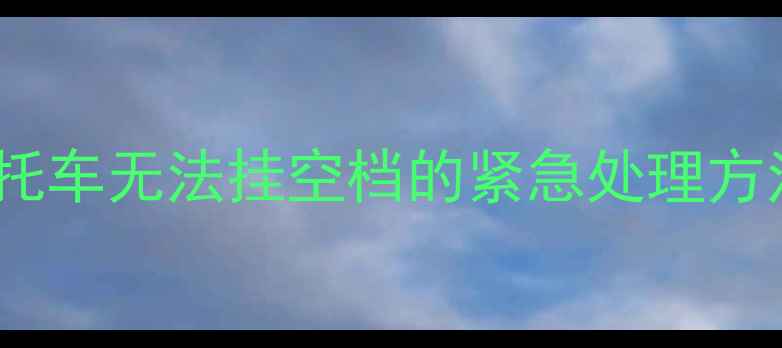 图片 摩托车无法挂空档的紧急处理方法2