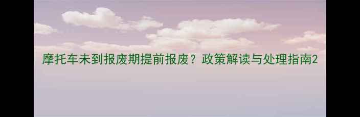 图片 摩托车未到报废期提前报废？政策解读与处理指南2