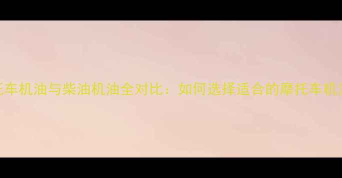 图片 摩托车机油与柴油机油全对比：如何选择适合的摩托车机油？