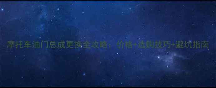 图片 摩托车油门总成更换全攻略：价格+选购技巧+避坑指南