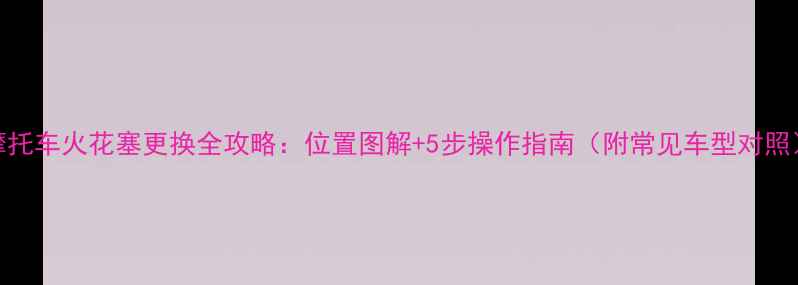 图片 摩托车火花塞更换全攻略：位置图解+5步操作指南（附常见车型对照）