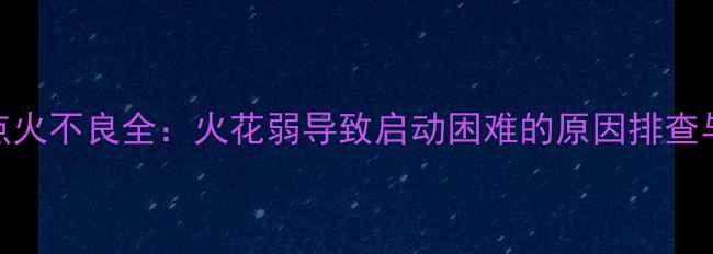 图片 摩托车火花塞点火不良全：火花弱导致启动困难的原因排查与专业维修指南
