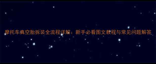 图片 摩托车真空胎拆装全流程详解：新手必看图文教程与常见问题解答