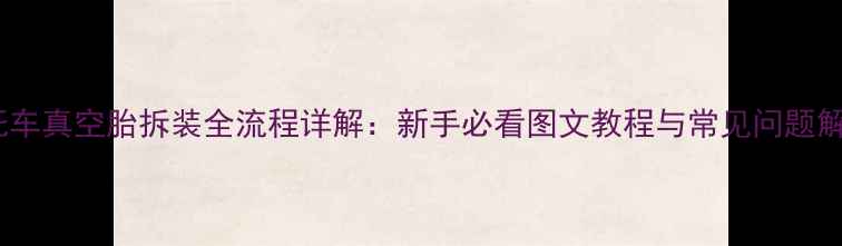 图片 摩托车真空胎拆装全流程详解：新手必看图文教程与常见问题解答2