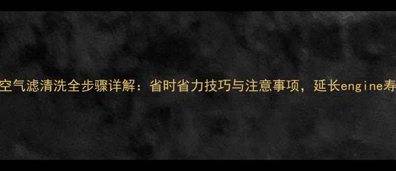 图片 摩托车空气滤清洗全步骤详解：省时省力技巧与注意事项，延长engine寿命指南