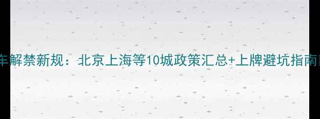 图片 摩托车解禁新规：北京上海等10城政策汇总+上牌避坑指南🏍️2