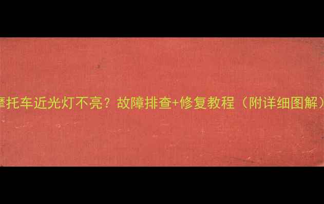 图片 摩托车近光灯不亮？故障排查+修复教程（附详细图解）
