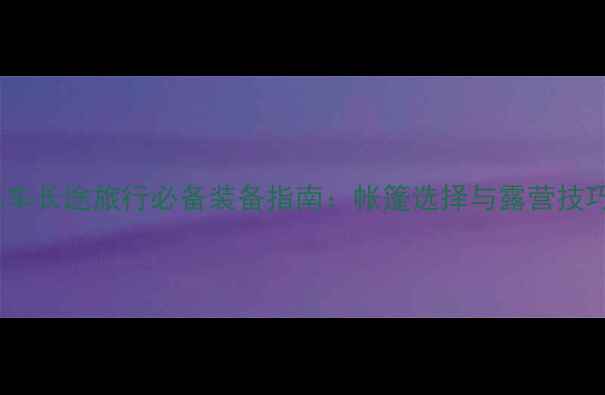 图片 摩托车长途旅行必备装备指南：帐篷选择与露营技巧全1