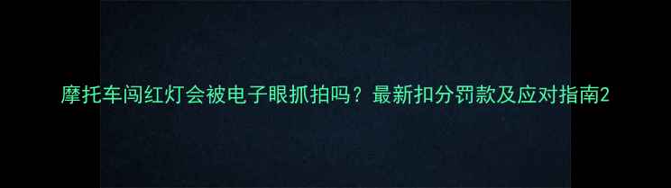 图片 摩托车闯红灯会被电子眼抓拍吗？最新扣分罚款及应对指南2
