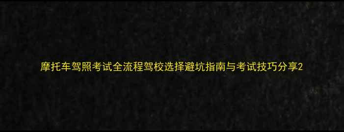 图片 摩托车驾照考试全流程驾校选择避坑指南与考试技巧分享2