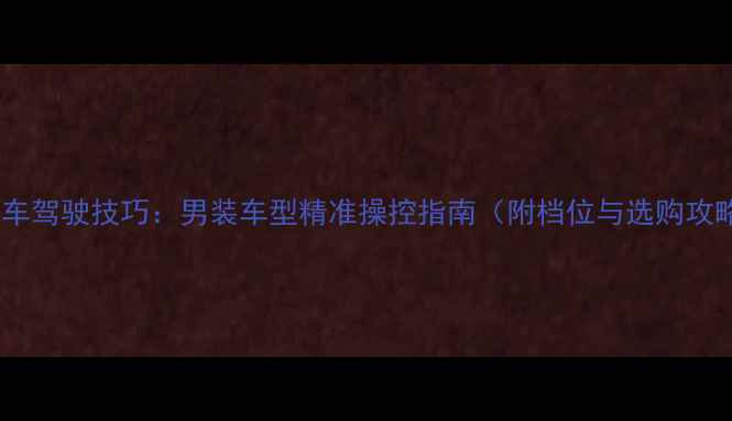 图片 摩托车驾驶技巧：男装车型精准操控指南（附档位与选购攻略）2