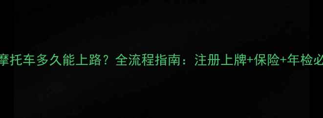 图片 新买摩托车多久能上路？全流程指南：注册上牌+保险+年检必看！