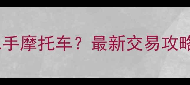 图片 新塘哪里买二手摩托车？最新交易攻略与避坑指南1