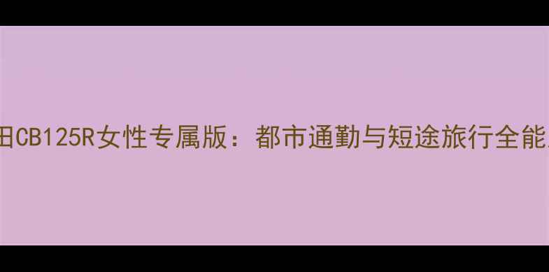 图片 新大洲本田CB125R女性专属版：都市通勤与短途旅行全能座驾深度2