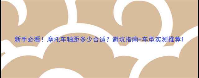 图片 新手必看！摩托车轴距多少合适？避坑指南+车型实测推荐1