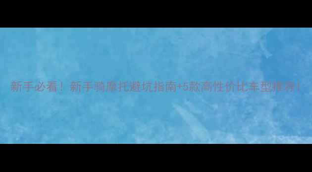 图片 新手必看！新手骑摩托避坑指南+5款高性价比车型推荐1