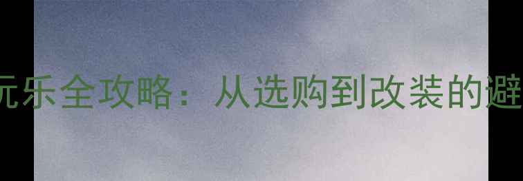 图片 新手必看！民用摩托车玩乐全攻略：从选购到改装的避坑指南与性能提升方案2