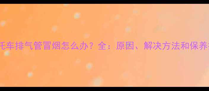 图片 新摩托车排气管冒烟怎么办？全：原因、解决方法和保养技巧2