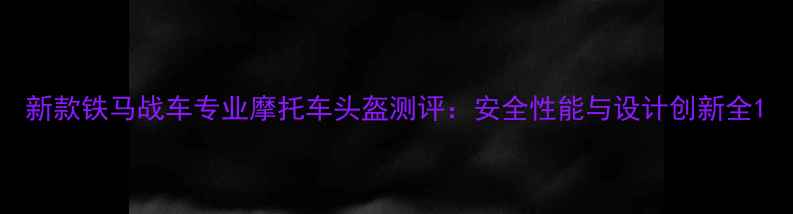 图片 新款铁马战车专业摩托车头盔测评：安全性能与设计创新全1