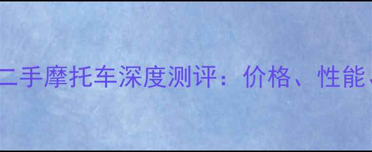 图片 无极300二手摩托车深度测评：价格、性能、保养全