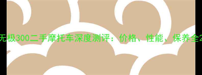 图片 无极300二手摩托车深度测评：价格、性能、保养全2