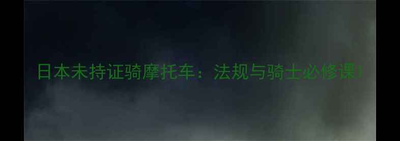 图片 日本未持证骑摩托车：法规与骑士必修课1