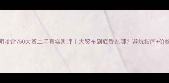 图片 昆明哈雷750大贸二手真实测评｜大贸车到底香在哪？避坑指南+价格全