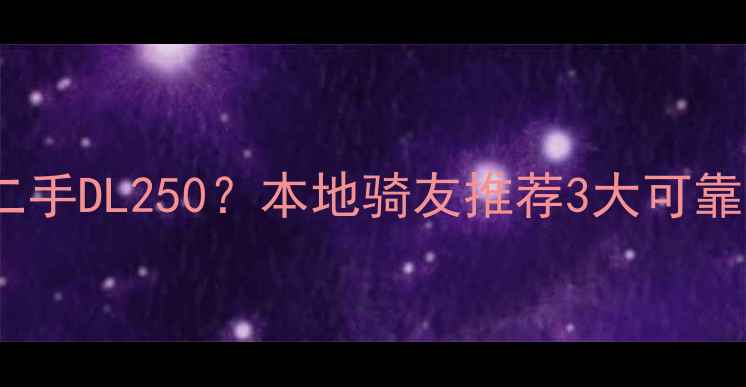 图片 昆明哪里能买到二手DL250？本地骑友推荐3大可靠渠道及避坑指南2