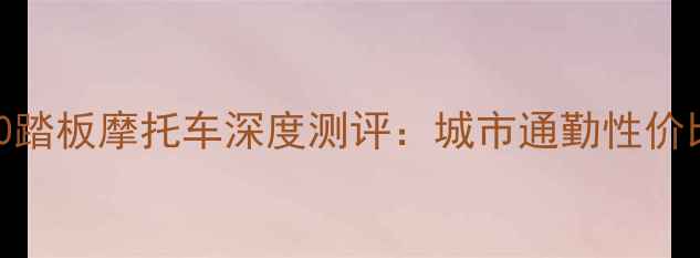 图片 春兰250踏板摩托车深度测评：城市通勤性价比之王1