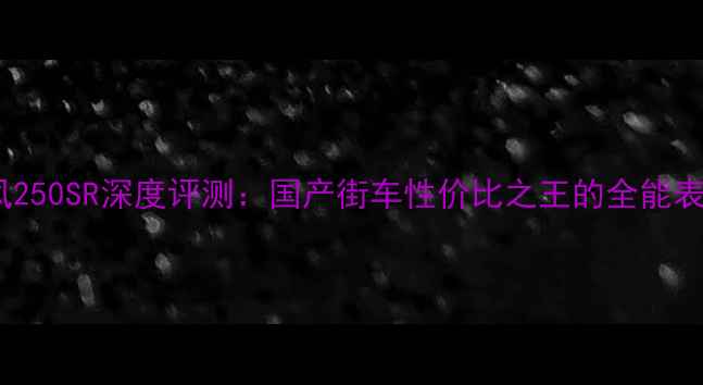 图片 春风250SR深度评测：国产街车性价比之王的全能表现2