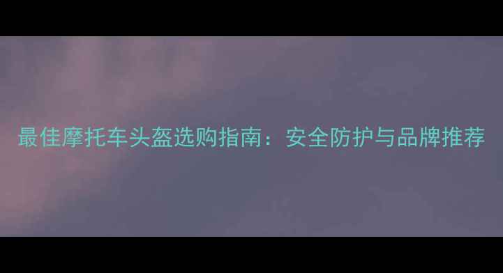 图片 最佳摩托车头盔选购指南：安全防护与品牌推荐