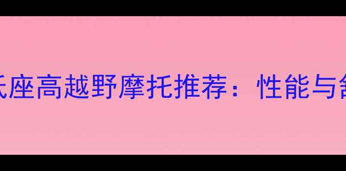 图片 最值得入手的250cc低座高越野摩托推荐：性能与舒适兼具的硬派选择2