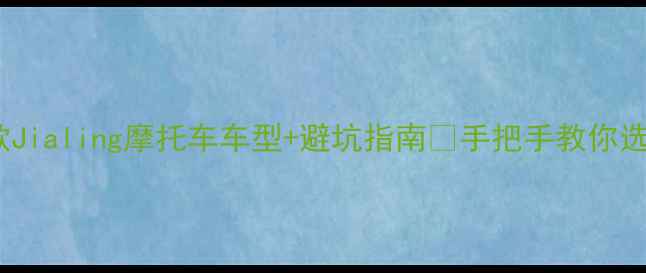 图片 最值得推荐的10款Jialing摩托车车型+避坑指南🔥手把手教你选车养车不踩雷！1