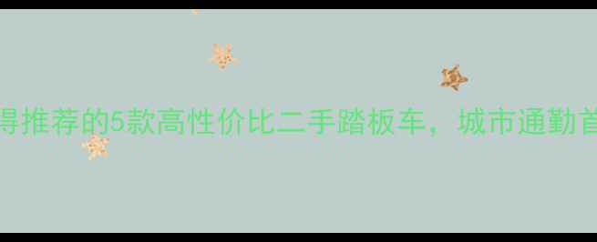 图片 最值得推荐的5款高性价比二手踏板车，城市通勤首选！